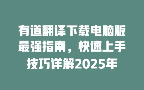 有道翻译下载电脑版最强指南，快速上手技巧详解2025年 一