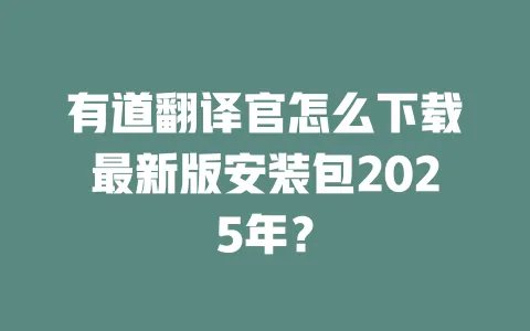有道翻译官怎么下载最新版安装包2025年？ 一