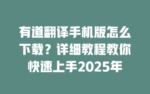 有道翻译手机版怎么下载？详细教程教你快速上手2025年 一