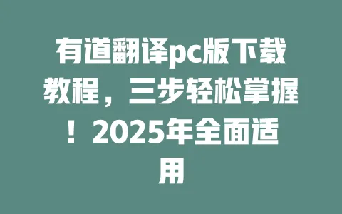 有道翻译pc版下载教程，三步轻松掌握！2025年全面适用 一
