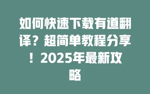 如何快速下载有道翻译？超简单教程分享！2025年最新攻略 一