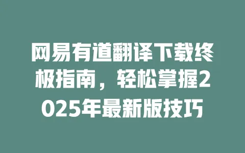 网易有道翻译下载终极指南，轻松掌握2025年最新版技巧 一