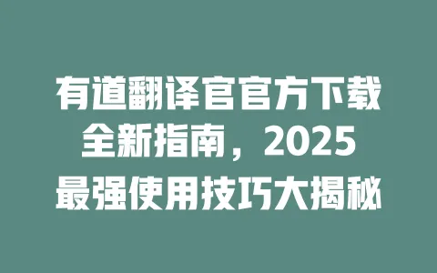 有道翻译官官方下载全新指南，2025最强使用技巧大揭秘 一