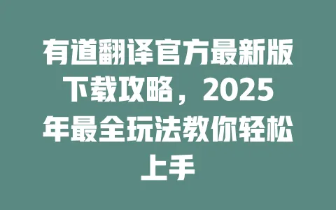 有道翻译官方最新版下载攻略，2025年最全玩法教你轻松上手 一