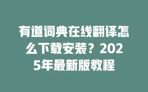 有道词典在线翻译怎么下载安装？2025年最新版教程 一
