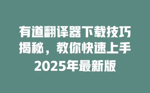 有道翻译器下载技巧揭秘，教你快速上手2025年最新版 一