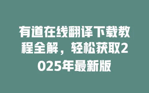 有道在线翻译下载教程全解,轻松获取2025年最新版 一