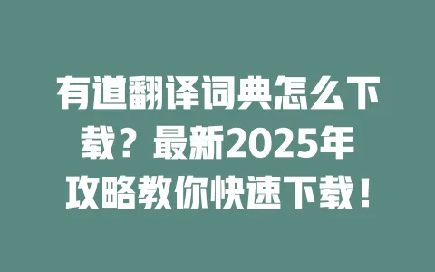 有道翻译词典怎么下载?最新2025年攻略教你快速下载! 一